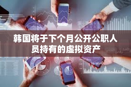 韓國將于下個月公開公職人員持有的虛擬資產
