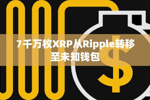 7千萬(wàn)枚XRP從Ripple轉(zhuǎn)移至未知錢包