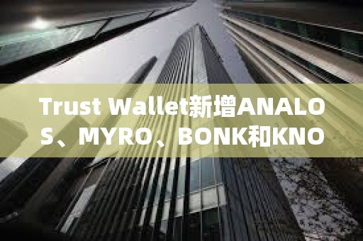 Trust Wallet新增ANALOS、MYRO、BONK和KNOB的支持