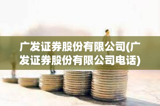 廣發證券股份有限公司(廣發證券股份有限公司電話)