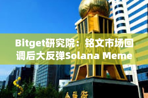 Bitget研究院：銘文市場回調后大反彈Solana Meme交易火熱