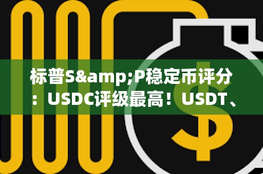 標(biāo)普S&P穩(wěn)定幣評分：USDC評級最高！USDT、DAI、FDUSD一般