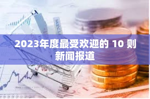 2023年度最受歡迎的 10 則新聞報(bào)道