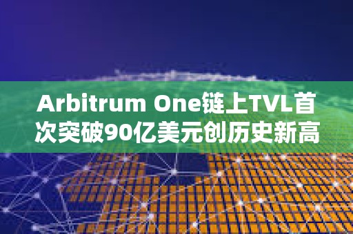 Arbitrum One鏈上TVL首次突破90億美元創歷史新高