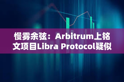 慢霧余弦：Arbitrum上銘文項(xiàng)目Libra Protocol疑似跑路，創(chuàng)建者已將約231枚以太坊轉(zhuǎn)至其他地址