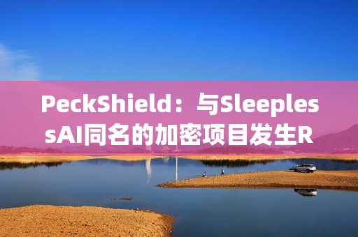 PeckShield：與SleeplessAI同名的加密項目發生RugPull
