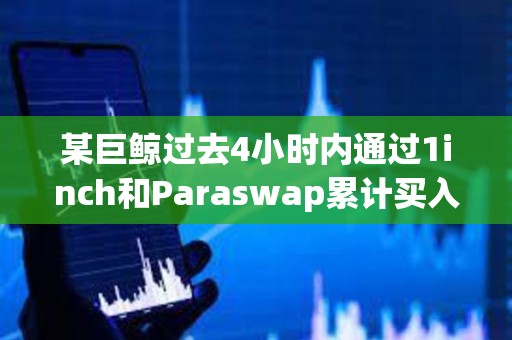 某巨鯨過去4小時內通過1inch和Paraswap累計買入3507枚ETH