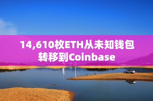 14,610枚ETH從未知錢包轉移到Coinbase