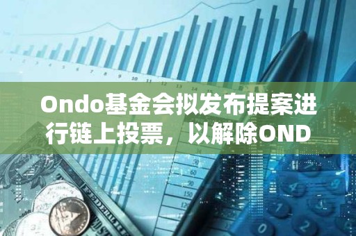 Ondo基金會擬發(fā)布提案進行鏈上投票,以解除ONDO代幣鎖定 Ondo基金會擬發(fā)布提案進行鏈上投票,以解除ONDO代幣鎖定