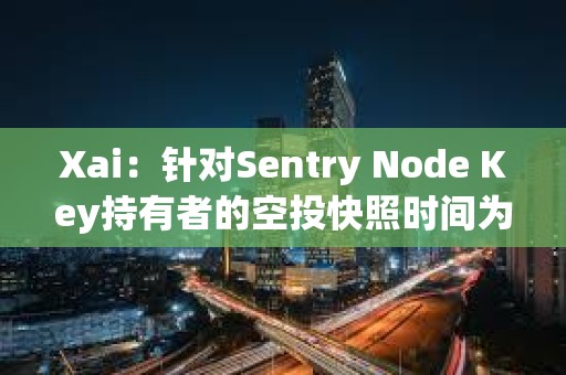 Xai：針對Sentry Node Key持有者的空投快照時間為29日4時
