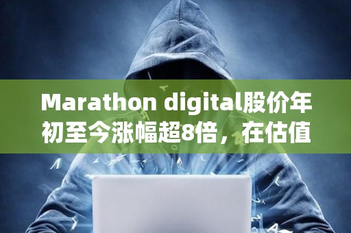 Marathon digital股價年初至今漲幅超8倍，在估值至少50億美元的加密公司中表現最佳