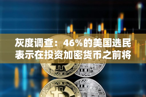灰度調查：46%的美國選民表示在投資加密貨幣之前將等待更多政策