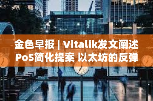金色早報(bào) | Vitalik發(fā)文闡述PoS簡化提案 以太坊的反彈意味著加密市場(chǎng)進(jìn)一步復(fù)蘇