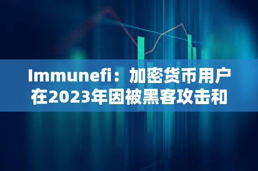 Immunefi：加密貨幣用戶在2023年因被黑客攻擊和被詐騙共損失18億美元