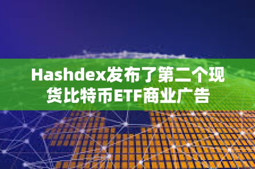 Hashdex發布了第二個現貨比特幣ETF商業廣告