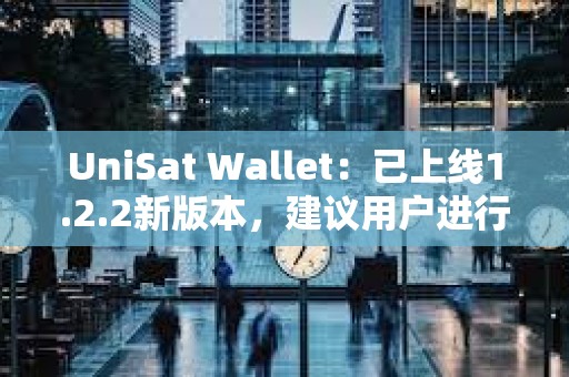 UniSat Wallet：已上線1.2.2新版本，建議用戶進行更新