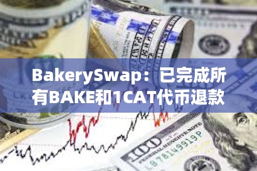 BakerySwap：已完成所有BAKE和1CAT代幣退款