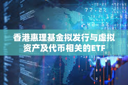 香港惠理基金擬發行與虛擬資產及代幣相關的ETF