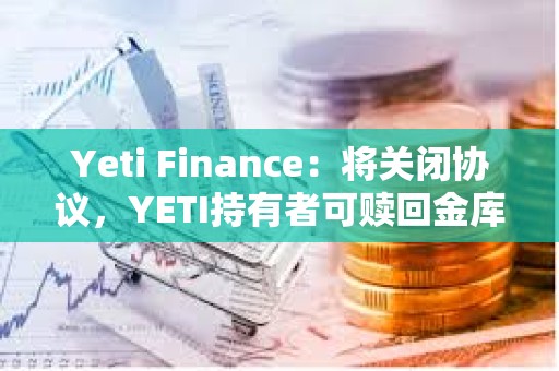 Yeti Finance：將關(guān)閉協(xié)議，YETI持有者可贖回金庫約90%的資金