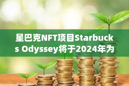 星巴克NFT項目Starbucks Odyssey將于2024年為20位頭部會員提供哥斯達黎加之旅