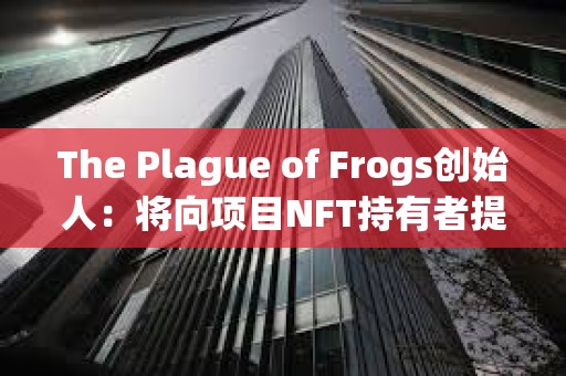 The Plague of Frogs創始人：將向項目NFT持有者提供公司真實股權