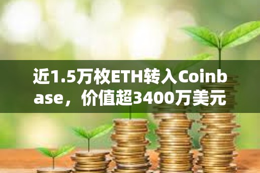 近1.5萬枚ETH轉入Coinbase，價值超3400萬美元