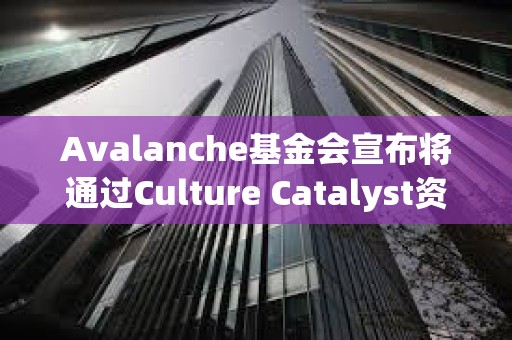 Avalanche基金會宣布將通過Culture Catalyst資助計劃支持Meme幣項目