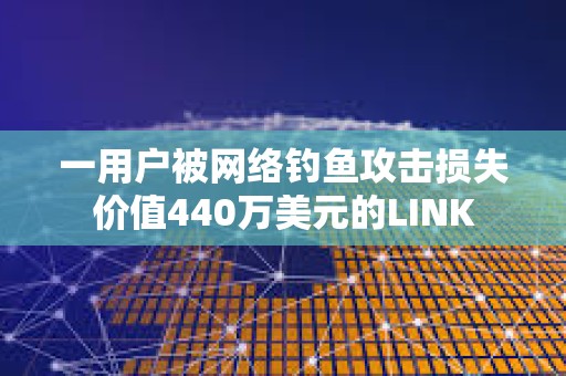 一用戶被網絡釣魚攻擊損失價值440萬美元的LINK