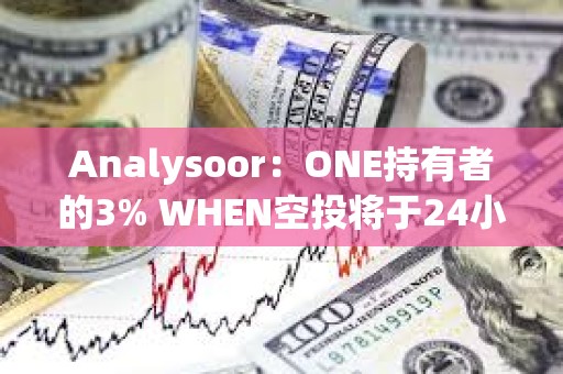 Analysoor：ONE持有者的3% WHEN空投將于24小時內進行