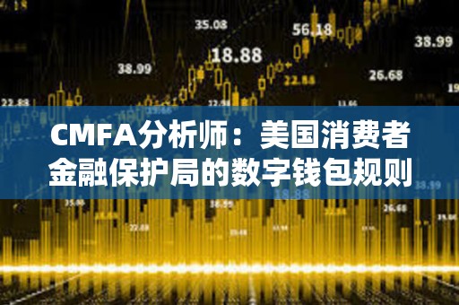 CMFA分析師：美國消費(fèi)者金融保護(hù)局的數(shù)字錢包規(guī)則提案存在問題