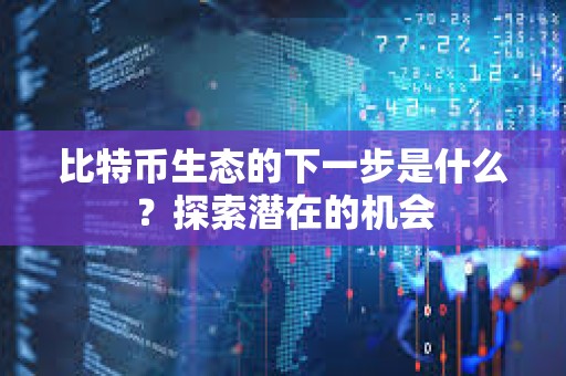 比特幣生態的下一步是什么？探索潛在的機會