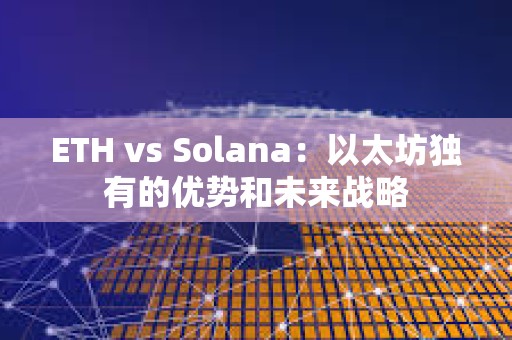 ETH vs Solana：以太坊獨(dú)有的優(yōu)勢(shì)和未來(lái)戰(zhàn)略