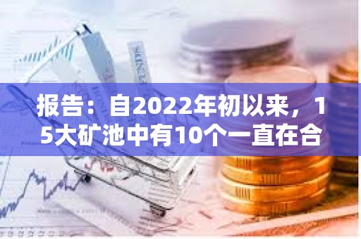 報告：自2022年初以來，15大礦池中有10個一直在合并其Coinbase區塊獎勵