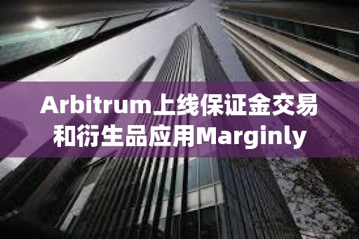 Arbitrum上線保證金交易和衍生品應用Marginly