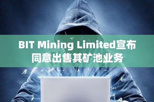 BIT Mining Limited宣布同意出售其礦池業務