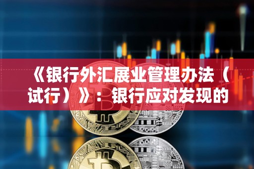 《銀行外匯展業管理辦法（試行）》：銀行應對發現的涉嫌涉及虛擬貨幣非法跨境金融活動報送外匯局