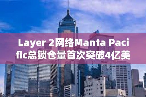 Layer 2網絡Manta Pacific總鎖倉量首次突破4億美元