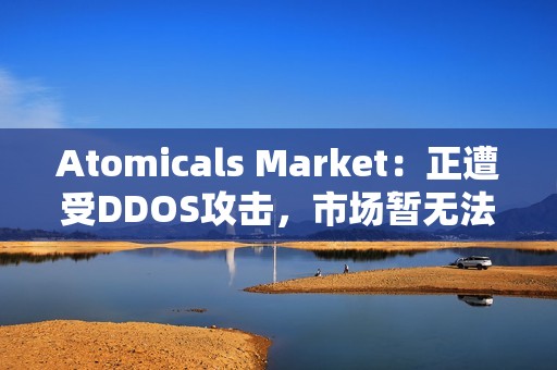 Atomicals Market：正遭受DDOS攻擊，市場暫無法使用