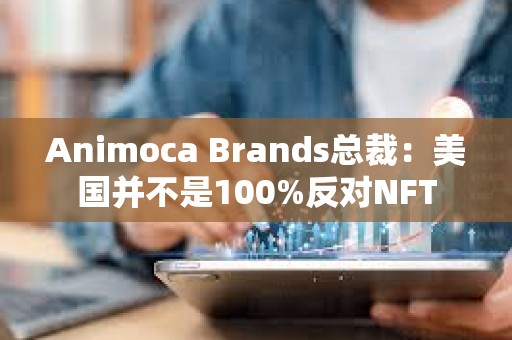 Animoca Brands總裁：美國并不是100%反對NFT