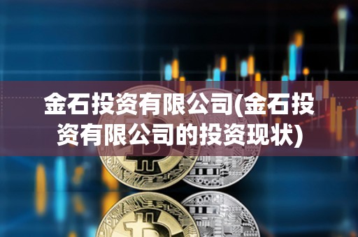 金石投資有限公司(金石投資有限公司的投資現狀)