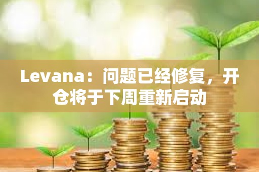 Levana：問題已經修復，開倉將于下周重新啟動