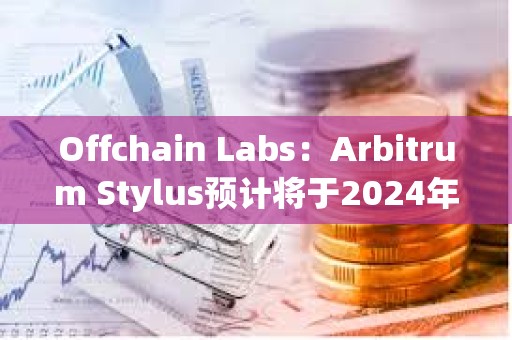 Offchain Labs：Arbitrum Stylus預計將于2024年進入生產階段