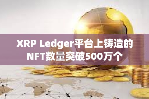 XRP Ledger平臺上鑄造的NFT數量突破500萬個