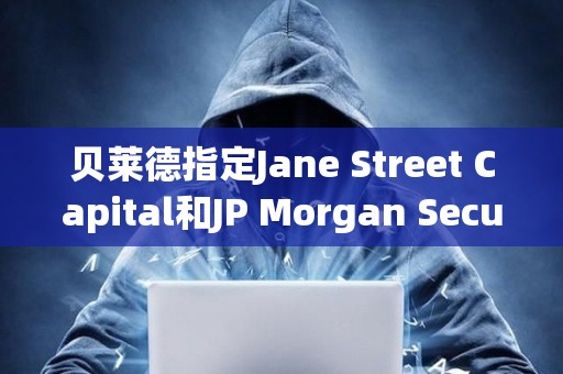 貝萊德指定Jane Street Capital和JP Morgan Securities為現貨比特幣ETF的授權交易商