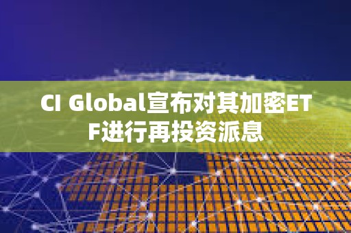 CI Global宣布對其加密ETF進(jìn)行再投資派息