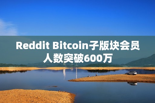 Reddit Bitcoin子版塊會員人數突破600萬