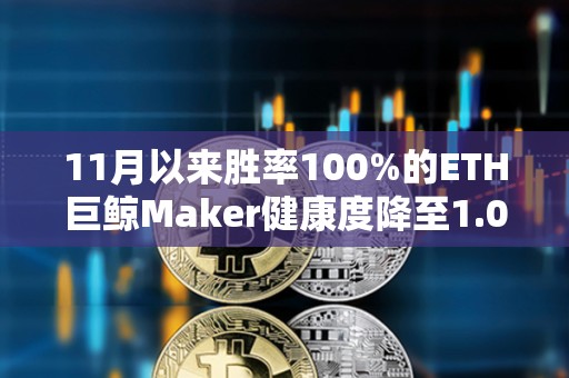 11月以來勝率100%的ETH巨鯨Maker健康度降至1.02，面臨較大清算風險