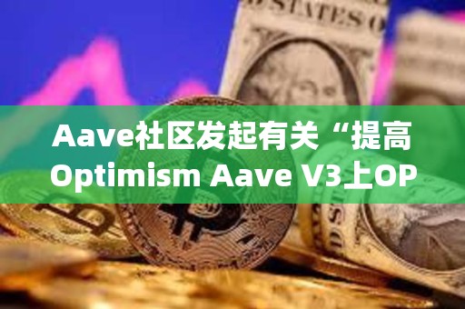 Aave社區發起有關“提高Optimism Aave V3上OP借貸上限”提案