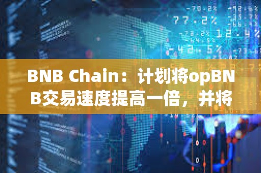 BNB Chain：計劃將opBNB交易速度提高一倍，并將Gas費用降低10倍