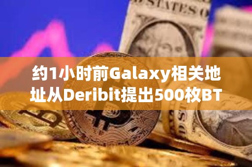 約1小時前Galaxy相關(guān)地址從Deribit提出500枚BTC